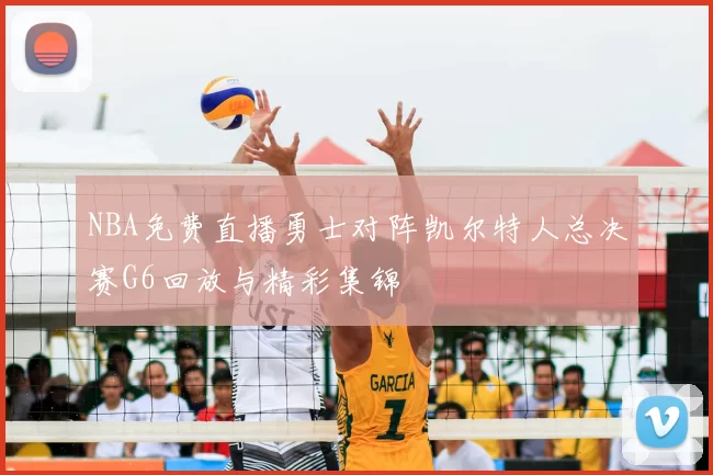 NBA免费直播勇士对阵凯尔特人总决赛G6回放与精彩集锦